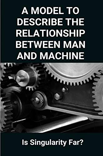 A Model To Describe The Relationship Between Man And Machine: Is Singularity Far?: Symbiotic Relationship Between Man And Machine (English Edition)