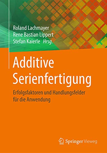 Additive Serienfertigung: Erfolgsfaktoren und Handlungsfelder für die Anwendung