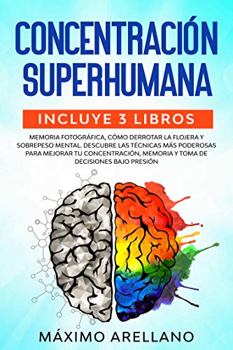 Concentración Superhumana: Incluye 3 libros - Memoria Fotográfica, Cómo derrotar la flojera y Sobrepeso Mental. Descubre las técnicas más poderosas para ... memoria y toma de decisiones bajo presión