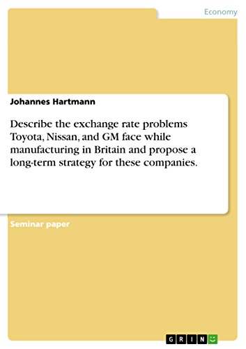 Describe the exchange rate problems Toyota, Nissan, and GM face while manufacturing in Britain and propose a long-term strategy for these companies. (English Edition)