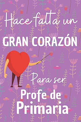 Hace falta un Gran Corazón para ser Profe de Primaria: Cuaderno de Líneas Original y Divertido Perfecto para regalar a Profesor o Maestra de Primaria (120 páginas / 15,cm x 23cm)