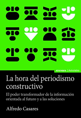 La Hora Del Periodismo Constructivo: El poder transformador de la información orientada al futuro y a las soluciones (Astrolabio Comunicación)