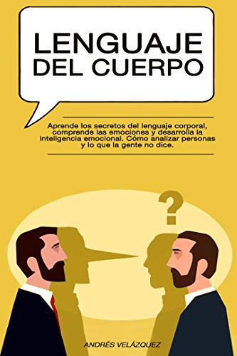 Lenguaje del cuerpo: Aprende los secretos del lenguaje corporal, comprende las emociones y desarrolla la inteligencia emocional. Cómo analizar personas y lo que la gente no dice.