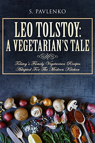 Leo Tolstoy: A Vegetarian’s Tale: Tolstoy’s Family Vegetarian Recipes Adapted For The Modern Kitchen. (English Edition)