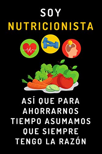 Soy Nutricionista Así Que Para Ahorrarnos Tiempo Asumamos Que Siempre Tengo La Razón: Cuaderno De Notas Divertido Para Regalar A Tu Nutri Favorito/a - 120 Páginas