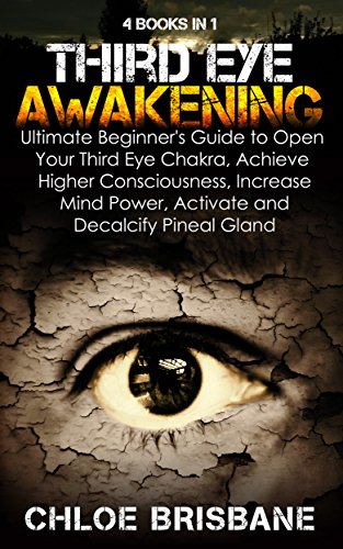 Third Eye Awakening: 4 in 1 Bundle: Ultimate Beginner's Guide to Open Your Third Eye Chakra, Achieve Higher Consciousness, Increase Mind Power, Activate and Decalcify Pineal Gland (English Edition)