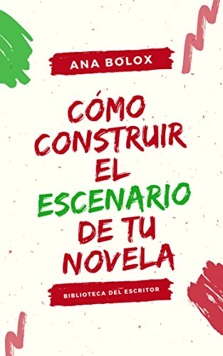 Cómo construir el escenario de tu novela: Sus funciones. Cómo y cuándo introducirlo. Herramientas (Biblioteca del escritor)