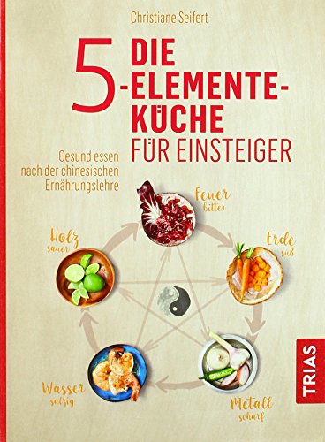 Die 5-Elemente-Küche für Einsteiger: Gesund essen nach der chinesischen Ernährungslehre