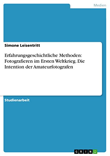 Erfahrungsgeschichtliche Methoden:  Fotografieren im Ersten Weltkrieg. Die Intention der Amateurfotografen (German Edition)