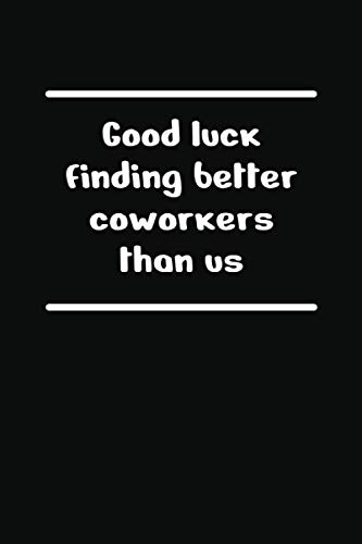 Good Luck Finding Better Coworkers Than Us: 6x9 Lined Funny Leaving Work Notebook, 108 Page Farewell Gag Gift For Retirement Party | Goodbye Card Alternative