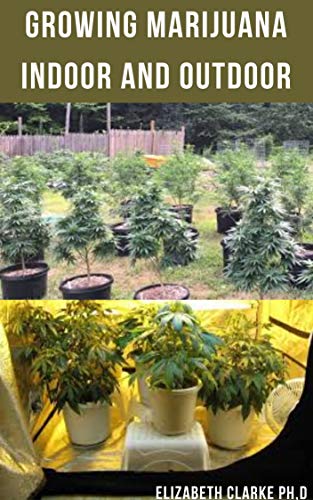 GROWING MARIJUANA INDOOR AND OUTDOOR: Easy Comprehensive Step By Step Guide On Growing Cannabis Indoor And Outdoor (English Edition)