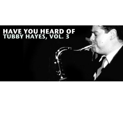 Have You Heard of Tubby Hayes, Vol. 3