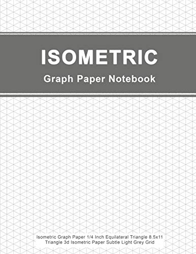 Isometric Graph Paper Notebook: Isometric Graph Paper 1/4 Inch Equilateral Triangle 8.5x11, Triangle 3d Isometric Paper Subtle Light Grey Grid