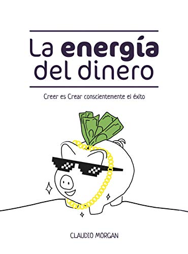 La Energía del Dinero: Creer es Crear conscientemente el éxito