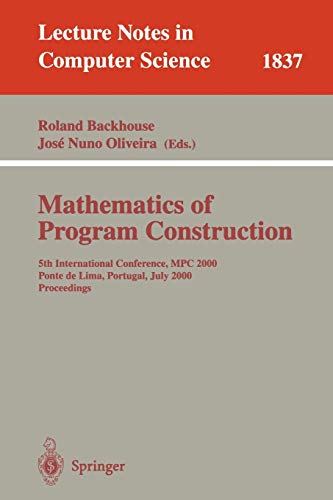 Mathematics of Program Construction: 5th International Conference, MPC 2000 Ponte de Lima, Portugal, July 3-5, 2000 Proceedings: 1837 (Lecture Notes in Computer Science)