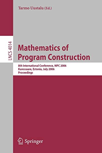 Mathematics of Program Construction: 8th International Conference, MPC 2006, Kuressaare, Estonia, July 3-5, 2006, Proceedings: 4014 (Lecture Notes in Computer Science)