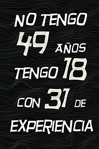 NO TENGO 49 AÑOS TENGO 18 CON 31 EXPERIENCIA: REGALO DE CUMPLEAÑOS ORIGINAL Y DIVERTIDO, REGALO ORIGINAL, Regalo ideal para hombres, mujeres y amigos, ... DIARIO, CUADERNO DE NOTAS, APUNTES O AGENDA.