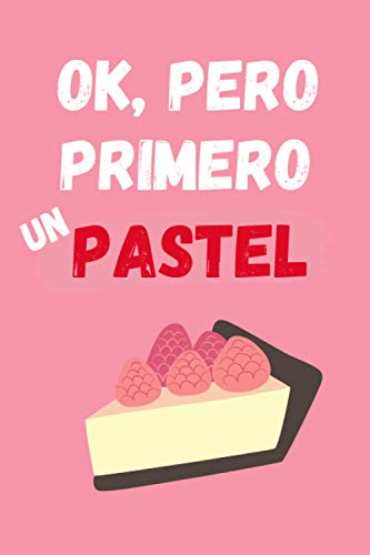 OK, PERO PRIMERO UN PASTEL: CUADERNO LINEADO | Diario, Cuaderno de Notas, Apuntes o Agenda | Regalo Creativo y Original para los Amantes de los postres, dulces y la repostería en general.