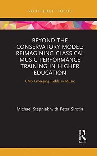 Beyond the Conservatory Model: Reimagining Classical Music Performance Training in Higher Education (CMS Emerging Fields in Music)