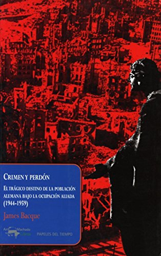 Crimen y perdón: El trágico destino de la población alemana bajo la ocupación aliada (1944-1959) (Papeles del tiempo)