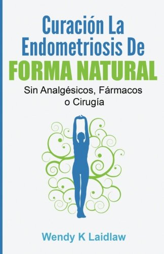 Curación la Endometriosis de Forma Natural: SIN Analgesicos, Farmacos ni Cirugia