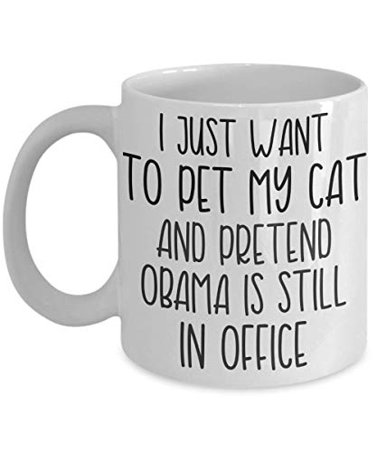 I Just Want to Pet My Cat And Pretend Obama Is Still In Office Mug for Anti-Trump Liberals and Conservatives Gag Gifts For Men Women