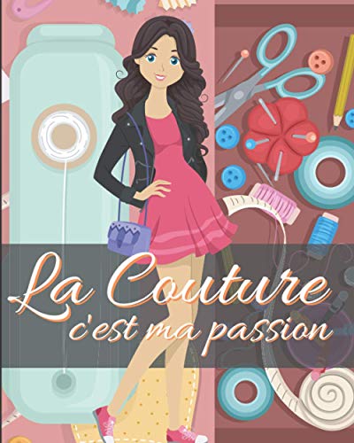 La Couture c'est ma passion: tout pour suivre votre inspiration sur 50 projets | intérieur élégant et soigné | liste matériel, mesures et croquis de mode| pour couturière de 12 à 120 ans