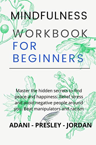 MINDFULNESS WORKBOOK FOR BEGINNERS: Master the hidden Secrets to find Peace and Happiness. Relief Stress and avoid Negative People around You. Beat Manipulators and Racism