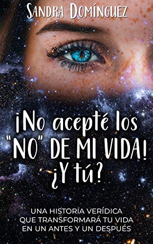 No Acepté los "NO" DE MI VIDA ¿Y tú?: Una historia verídica que transformará tu vida en un antes y un después