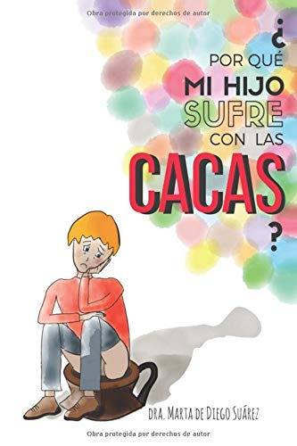 ¿Por qué mi hijo sufre con las cacas?: Guía práctica y definitiva que instruye a todos los padres y madres sobre qué hacer al respecto.