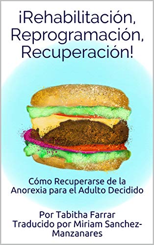 ¡Rehabilitación, Reprogramación, Recuperación!: Cómo Recuperarse de Anorexia para el Adulto Decidido