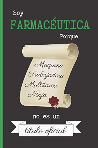 SOY FARMACÉUTICA PORQUE MAQUINA TRABAJADORA MULTITAREA NINJA NO ES UN TITULO OFICIAL: CUADERNO 6" X 9" Tamaño Cuartilla. 120 Pgs. REGALO ORIGINAL. DIARIO, CUADERNO DE NOTAS, APUNTES O AGENDA.