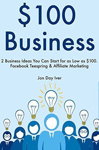 $100 Business: 2 Business Ideas You Can Start for as Low as $100. Facebook Teespring & Affiliate Marketing (English Edition)