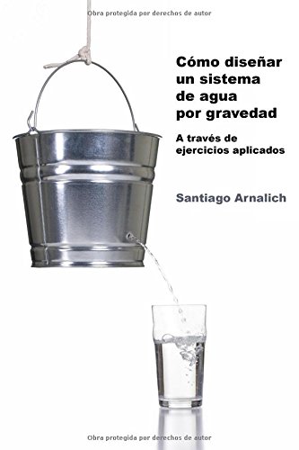 Como Diseñar un Sistema de Agua por Gravedad: A traves de ejercicios aplicados