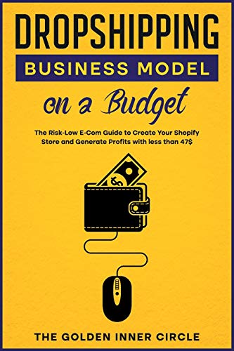 Dropshipping Business Model on a Budget: The Risk-Low E-Com Guide to Create Your Online Store and Generate Profits with less than 47$