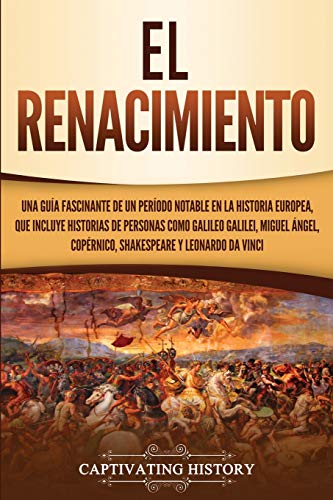 El Renacimiento: Una Guía Fascinante de un Período Notable en la Historia Europea, que Incluye Historias de Personas como Galileo Galilei, Miguel Ángel, Copérnico, Shakespeare y Leonardo da Vinci