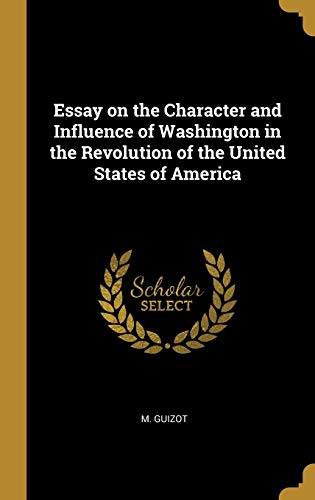 Essay on the Character and Influence of Washington in the Revolution of the United States of America