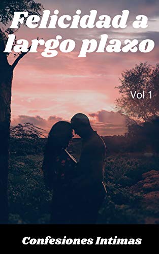 Felicidad a largo plazo (vol 1): Confesiones íntimas, secreto, fantasía, placer, romance, sexo adulto, historias eróticas, amor, encuentro amoroso