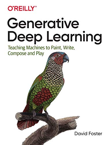 Generative Deep Learning: Teaching Machines to Paint, Write, Compose and Play