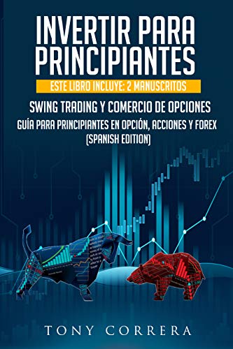 INVERTIR PARA PRINCIPIANTES: ESTE LIBRO INCLUYE: 2 MANUSCRITOS, SWING TRADING Y COMERCIO DE OPCIONES,GUÍA PARA PRINCIPIANTES EN OPCIÓN, ACCIONES Y FOREX. (SPANISH EDITION)