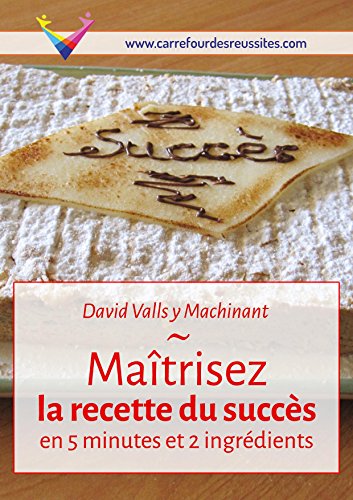 Maîtrisez la recette du succès en 5 minutes et 2 ingrédients: Rendez-vous au Carrefour des Réussites (French Edition)