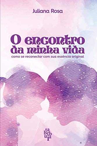 O Encontro da Minha Vida: como se reconectar com sua Essência Original (Portuguese Edition)