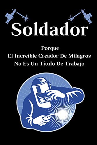 Soldador Porque El Increíble Creador De Milagros No Es Un Título De Trabajo: Agenda cuaderno para Soldador - Soldador Regalo - Diario original de Soldador