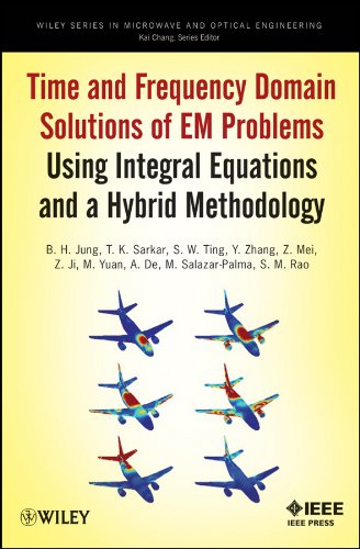 Time and Frequency Domain Solutions of EM Problems: Using Integral Equations and a Hybrid Methodology (Wiley Series in Microwave and Optical Engineering Book 220) (English Edition)