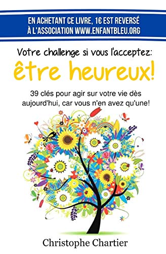 Votre challenge si vous l'acceptez: etre heureux!: 39 clefs essentielles pour agir sur votre vie dès aujourd'hui, car vous n'en avez qu'une!