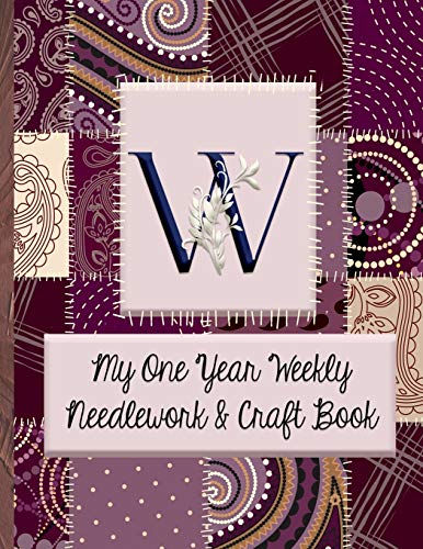 W:  My One Year Weekly Needlework & Craft Book: Monogram Needlework Planner with 2:3 and 4:5 Graph Paper - and a Page for Notes -  Fun for all Sewing Enthusiasts!