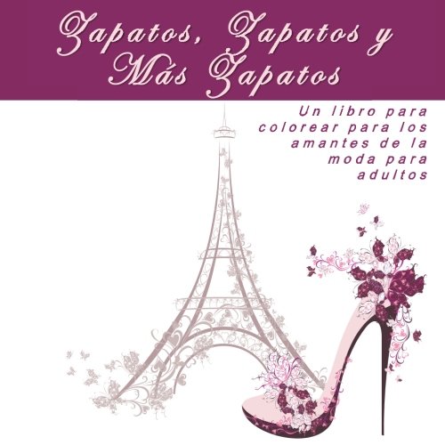 Zapatos, Zapatos y Más Zapatos: Un libro para colorear para los amantes de la moda para adultos (Arte Terapia Para Colorear: Anti-Estres, La Relajacion, La Inspiracion, y La Calma)