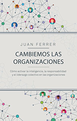 Cambiemos las organizaciones: Cómo activar la inteligencia, la responsabilidad y el liderazgo colectivo en las organizaciones