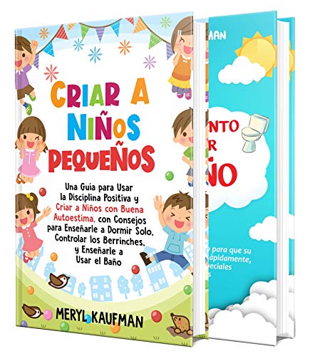 Criar a niños pequeños: Cómo utilizar la disciplina positiva para educar a niños y que tengan una alta autoestima, con consejos para controlar el sueño, las rabietas y cómo enseñarles a ir al baño