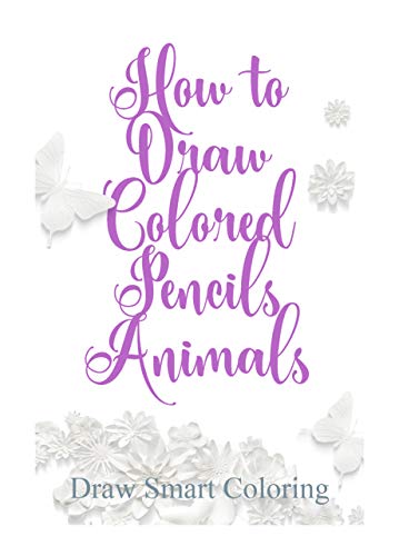 How to Draw Colored Pencils Animals: Learn to Draw Realistic Wild Animals and Pets, Tigers, Parrot, Snake, Cats and More! How to draw fun animals for children and adults (English Edition)